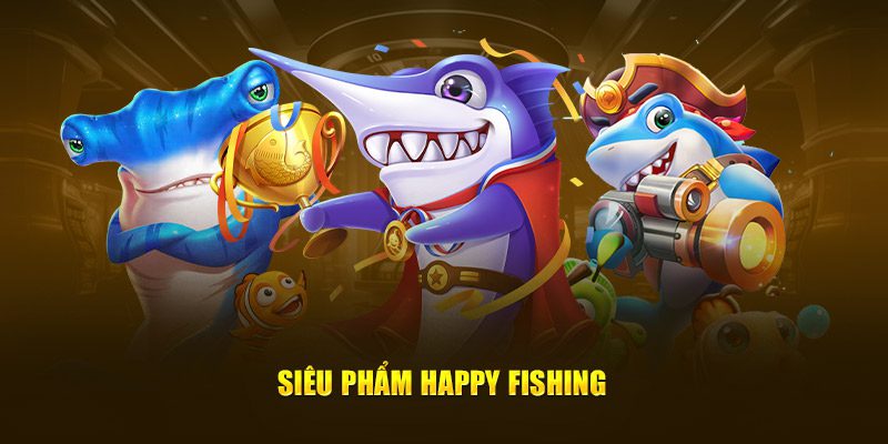 Siêu phẩm bắn cá Happy Fishing đang rầm rộ thị trường
