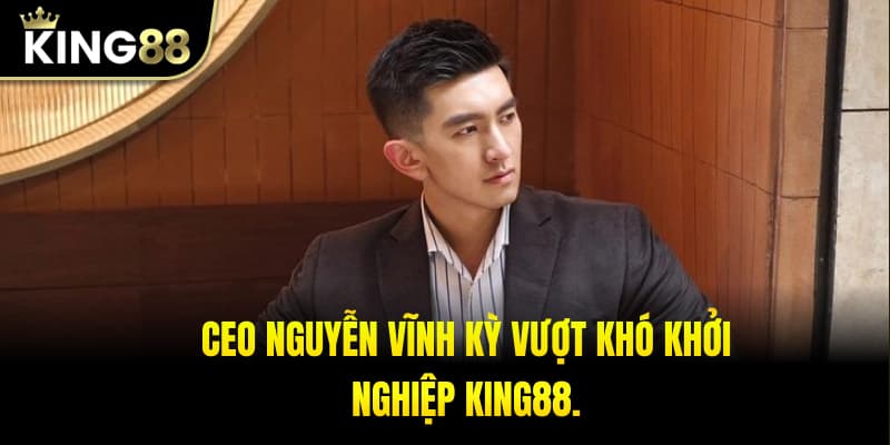 CEO Nguyễn Vĩnh Kỳ vượt khó khởi nghiệp King88.